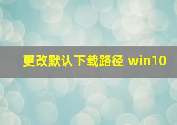 更改默认下载路径 win10